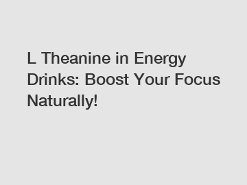 L Theanine in Energy Drinks: Boost Your Focus Naturally!