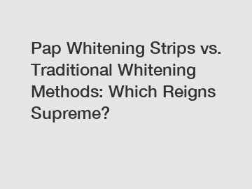 Pap Whitening Strips vs. Traditional Whitening Methods: Which Reigns Supreme?