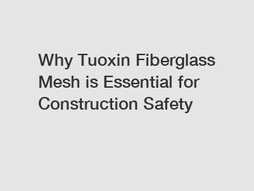 Why Tuoxin Fiberglass Mesh is Essential for Construction Safety