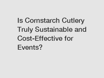 Is Cornstarch Cutlery Truly Sustainable and Cost-Effective for Events?
