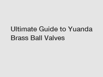 Ultimate Guide to Yuanda Brass Ball Valves