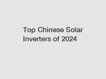 Top Chinese Solar Inverters of 2024