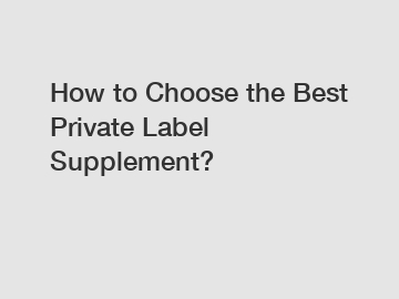 How to Choose the Best Private Label Supplement?