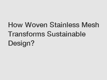 How Woven Stainless Mesh Transforms Sustainable Design? How Woven Stainless Mesh Transforms Sustainable Design?