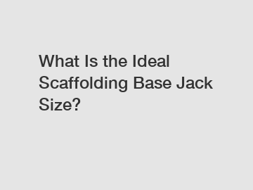 What Is the Ideal Scaffolding Base Jack Size?