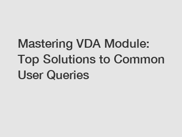 Mastering VDA Module: Top Solutions to Common User Queries