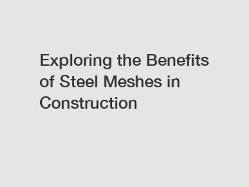Exploring the Benefits of Steel Meshes in Construction