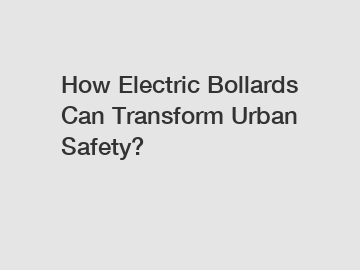 How Electric Bollards Can Transform Urban Safety?