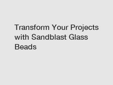 Transform Your Projects with Sandblast Glass Beads