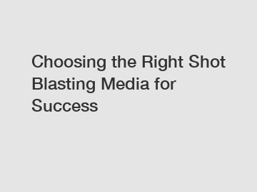 Choosing the Right Shot Blasting Media for Success