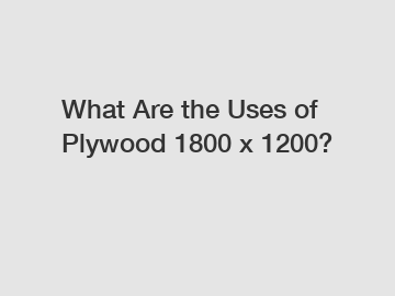 What Are the Uses of Plywood 1800 x 1200?