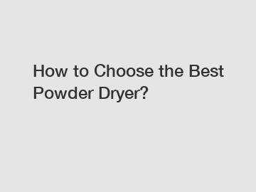 How to Choose the Best Powder Dryer?