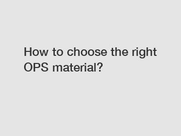 How to choose the right OPS material?