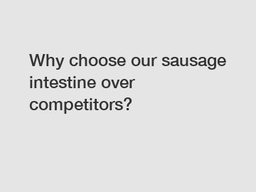 Why choose our sausage intestine over competitors?