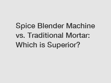 Spice Blender Machine vs. Traditional Mortar: Which is Superior?