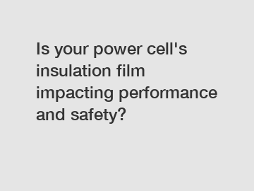 Is your power cell's insulation film impacting performance and safety?