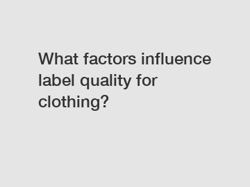 What factors influence label quality for clothing?