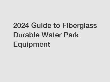 2024 Guide to Fiberglass Durable Water Park Equipment