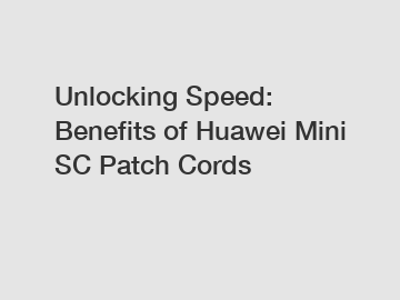 Unlocking Speed: Benefits of Huawei Mini SC Patch Cords