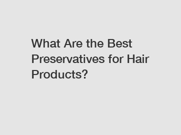 What Are the Best Preservatives for Hair Products?