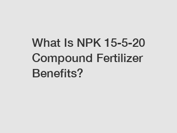 What Is NPK 15-5-20 Compound Fertilizer Benefits?