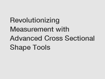 Revolutionizing Measurement with Advanced Cross Sectional Shape Tools