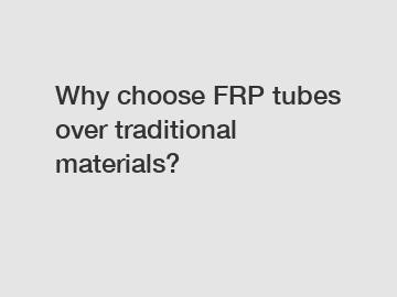 Why choose FRP tubes over traditional materials?