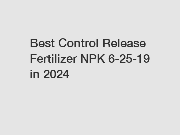 Best Control Release Fertilizer NPK 6-25-19 in 2024