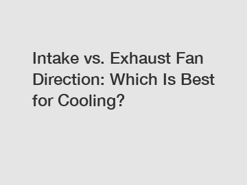 Intake vs. Exhaust Fan Direction: Which Is Best for Cooling?