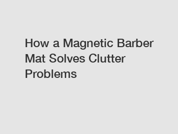 How a Magnetic Barber Mat Solves Clutter Problems