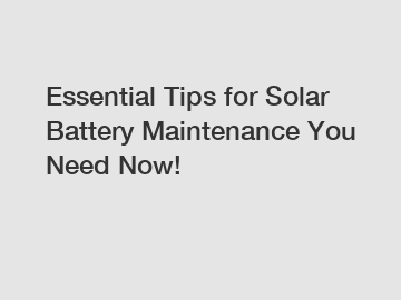 Essential Tips for Solar Battery Maintenance You Need Now!