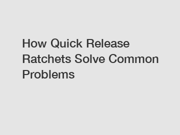 How Quick Release Ratchets Solve Common Problems