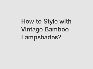 How to Style with Vintage Bamboo Lampshades?