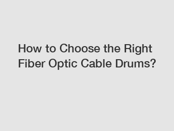 How to Choose the Right Fiber Optic Cable Drums?