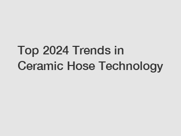 Top 2024 Trends in Ceramic Hose Technology