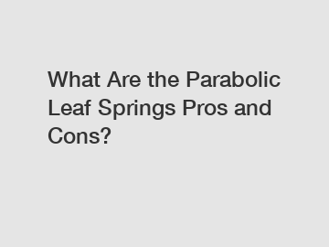 What Are the Parabolic Leaf Springs Pros and Cons?