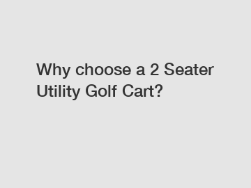 Why choose a 2 Seater Utility Golf Cart?