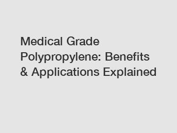 Medical Grade Polypropylene: Benefits & Applications Explained