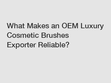 What Makes an OEM Luxury Cosmetic Brushes Exporter Reliable?