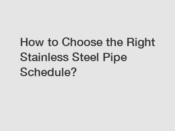 How to Choose the Right Stainless Steel Pipe Schedule?