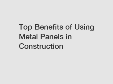 Top Benefits of Using Metal Panels in Construction