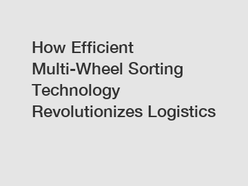 How Efficient Multi-Wheel Sorting Technology Revolutionizes Logistics