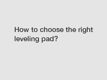 How to choose the right leveling pad?