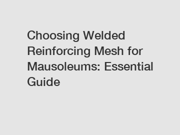 Choosing Welded Reinforcing Mesh for Mausoleums: Essential Guide