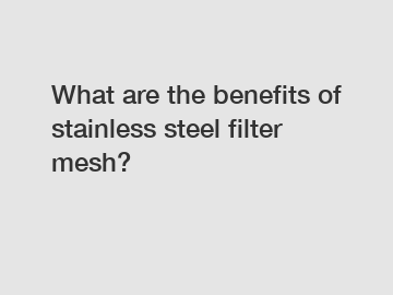 What are the benefits of stainless steel filter mesh?