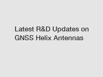 Latest R&D Updates on GNSS Helix Antennas