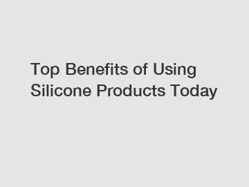 Top Benefits of Using Silicone Products Today