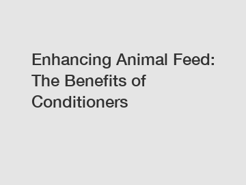 Enhancing Animal Feed: The Benefits of Conditioners