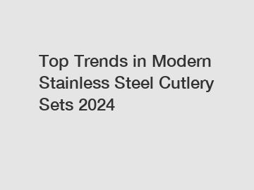 Top Trends in Modern Stainless Steel Cutlery Sets 2024
