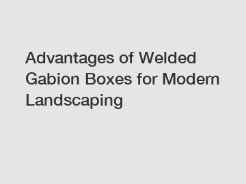 Advantages of Welded Gabion Boxes for Modern Landscaping